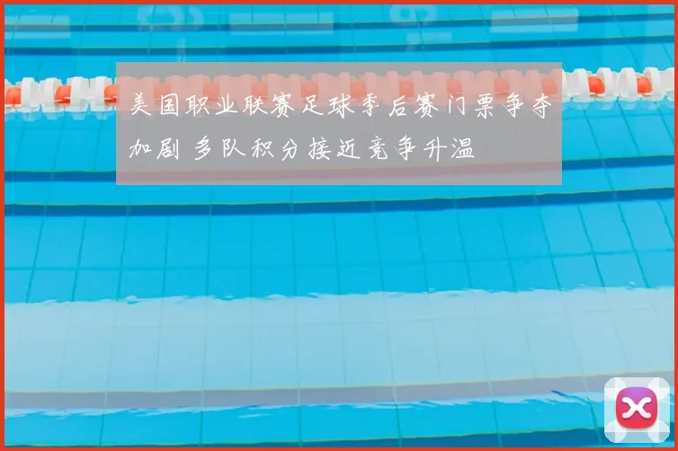 美国职业联赛足球季后赛门票争夺加剧 多队积分接近竞争升温