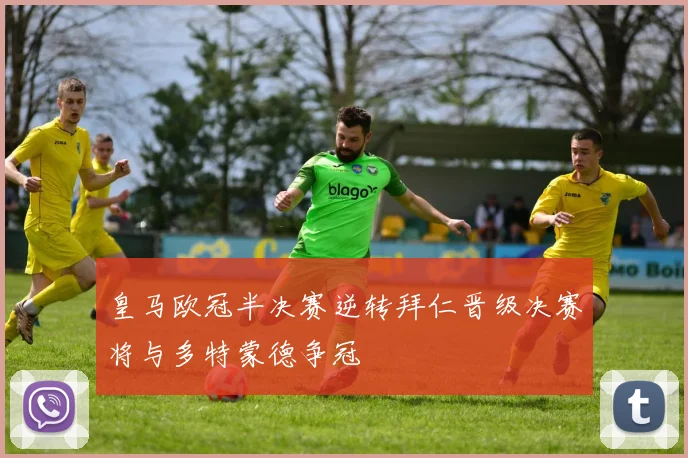 皇马欧冠半决赛逆转拜仁晋级决赛将与多特蒙德争冠