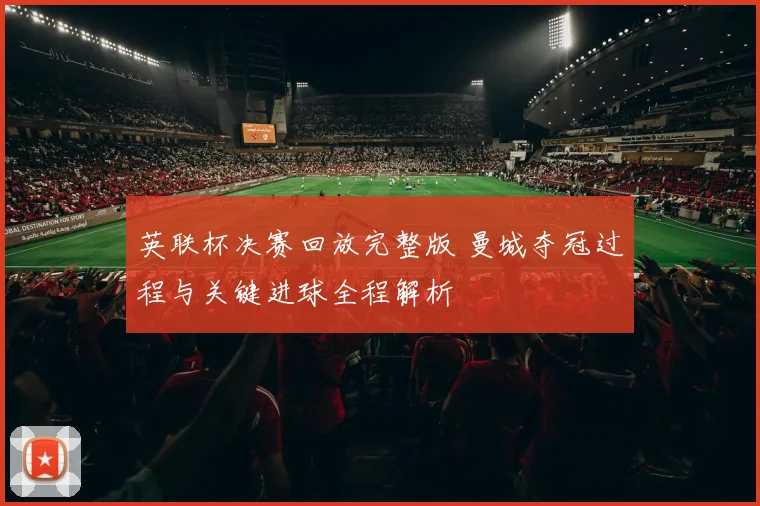 英联杯决赛回放完整版 曼城夺冠过程与关键进球全程解析