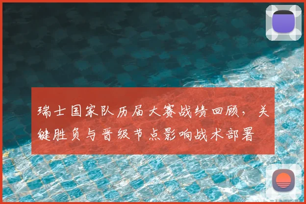 瑞士国家队历届大赛战绩回顾，关键胜负与晋级节点影响战术部署