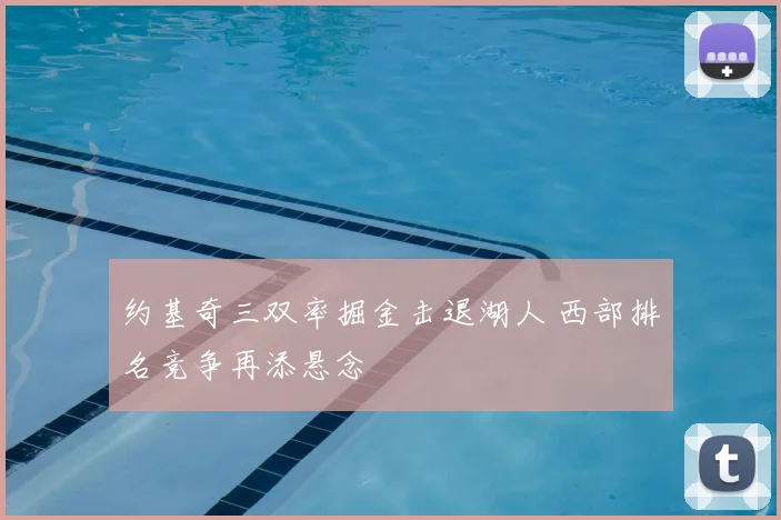 约基奇三双率掘金击退湖人 西部排名竞争再添悬念