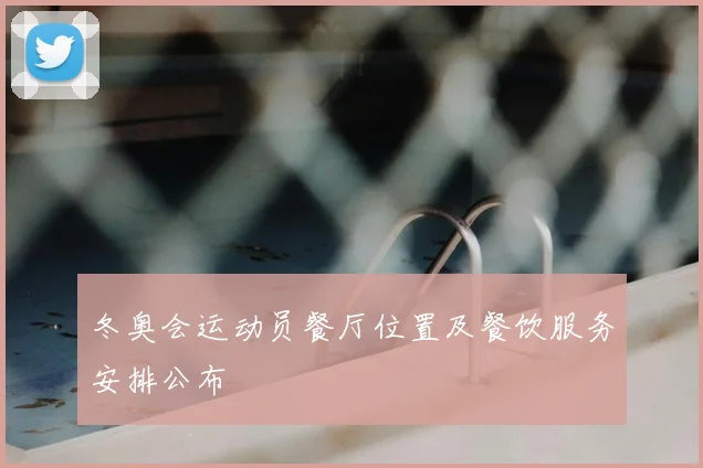 冬奥会运动员餐厅位置及餐饮服务安排公布