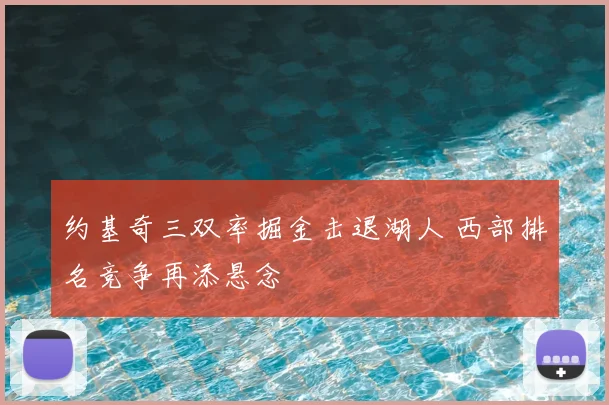 约基奇三双率掘金击退湖人 西部排名竞争再添悬念