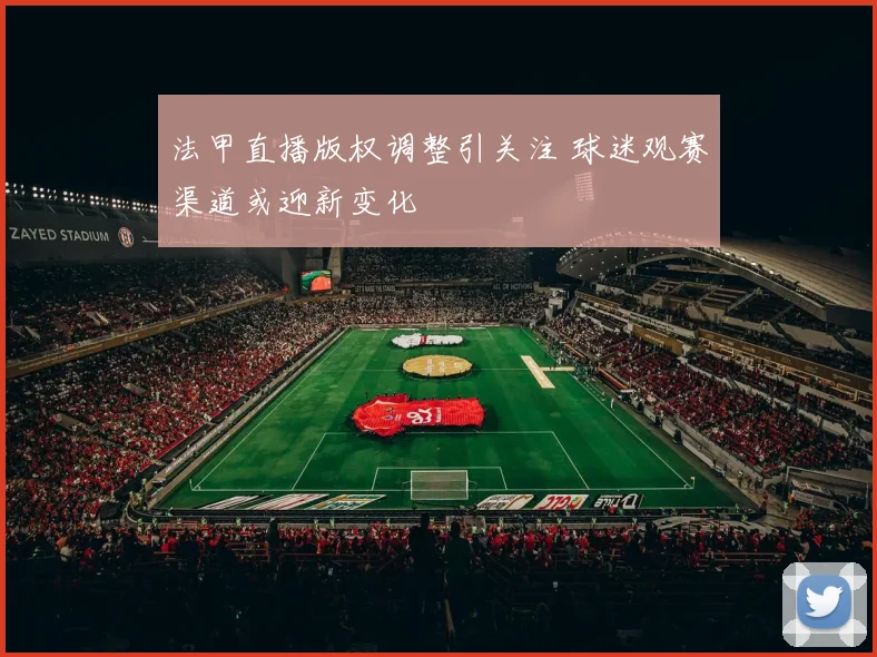 法甲直播版权调整引关注 球迷观赛渠道或迎新变化