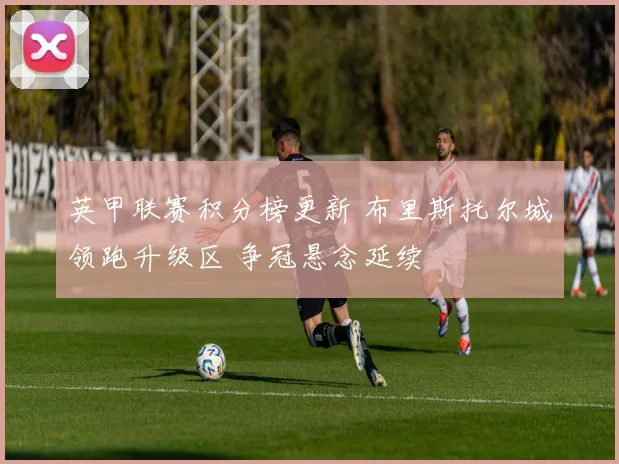 英甲联赛积分榜更新 布里斯托尔城领跑升级区 争冠悬念延续