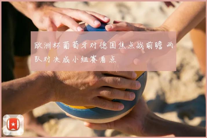 欧洲杯葡萄牙对德国焦点战前瞻 两队对决成小组赛看点