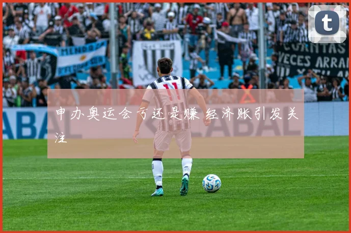 申办奥运会亏还是赚 经济账引发关注