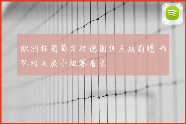 欧洲杯葡萄牙对德国焦点战前瞻 两队对决成小组赛看点