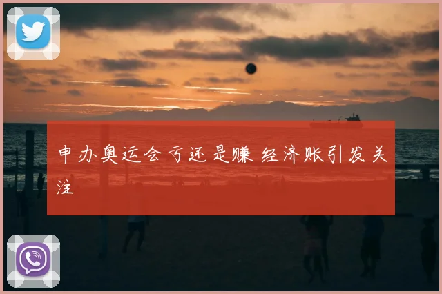 申办奥运会亏还是赚 经济账引发关注