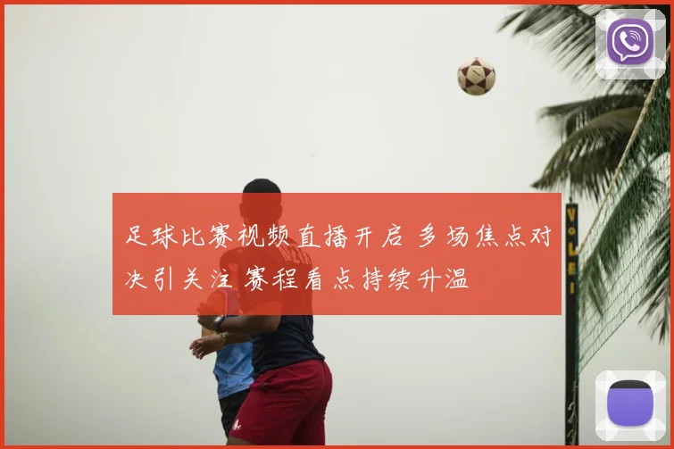 足球比赛视频直播开启 多场焦点对决引关注 赛程看点持续升温