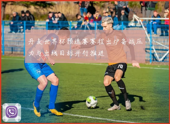 丹麦世界杯预选赛赛程出炉备战压力与出线目标并行推进