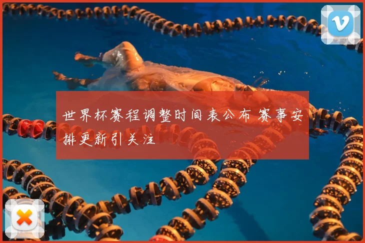 世界杯赛程调整时间表公布 赛事安排更新引关注