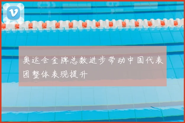 奥运会金牌总数进步带动中国代表团整体表现提升