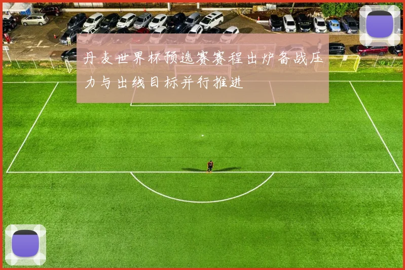 丹麦世界杯预选赛赛程出炉备战压力与出线目标并行推进