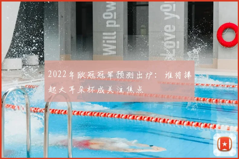 2022年欧冠冠军预测出炉:谁将捧起大耳朵杯成关注焦点