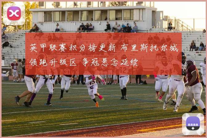 英甲联赛积分榜更新 布里斯托尔城领跑升级区 争冠悬念延续