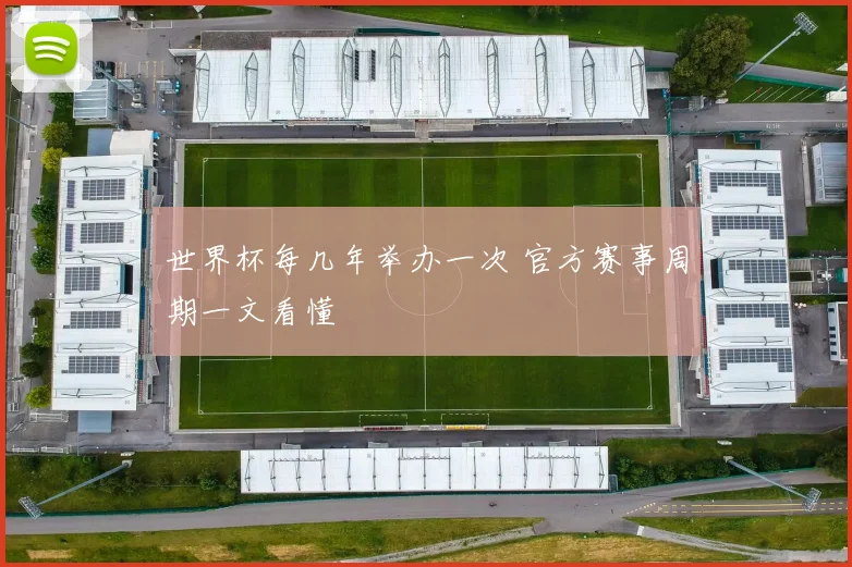 世界杯每几年举办一次 官方赛事周期一文看懂